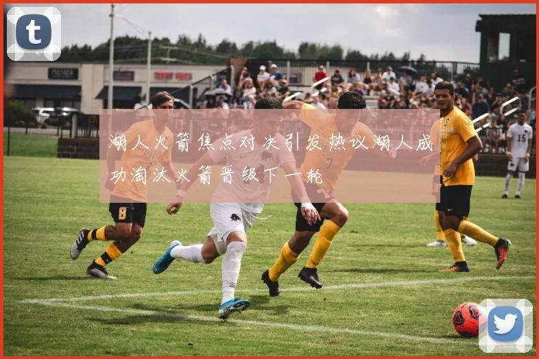 湖人火箭焦点对决引发热议湖人成功淘汰火箭晋级下一轮