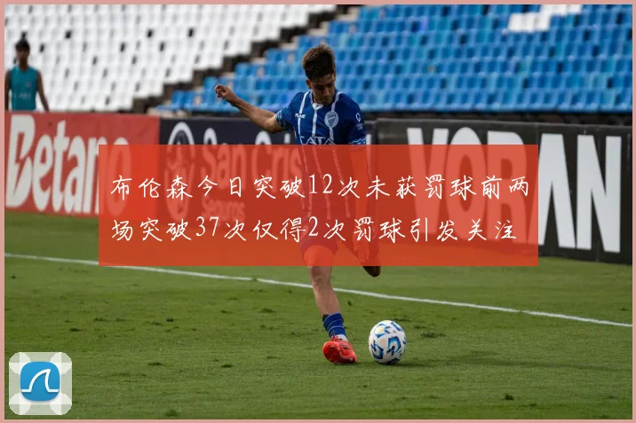 布伦森今日突破12次未获罚球前两场突破37次仅得2次罚球引发关注