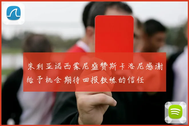 朱利亚诺西蒙尼盛赞斯卡洛尼感谢给予机会期待回报教练的信任