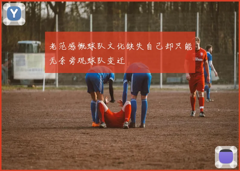 老范感慨球队文化缺失自己却只能无奈旁观球队变迁