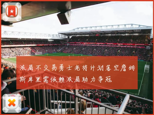 浓眉不交易勇士老将计划落空詹姆斯库里需依赖浓眉助力争冠