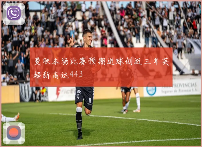 曼联本场比赛预期进球创近三年英超新高达443